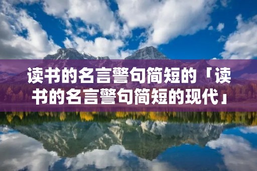 读书的名言警句简短的「读书的名言警句简短的现代」