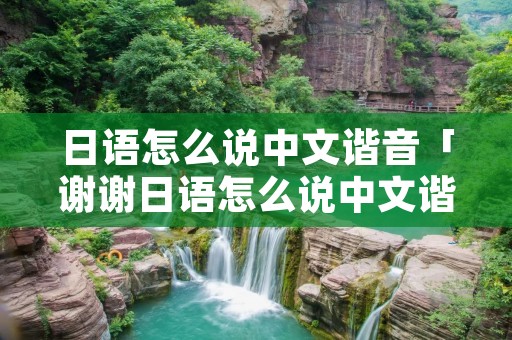 日语怎么说中文谐音「谢谢日语怎么说中文谐音」
