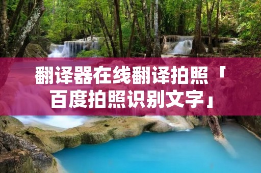 翻译器在线翻译拍照「百度拍照识别文字」