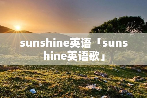 sunshine英语「sunshine英语歌」 sunshine英语「sunshine英语歌」