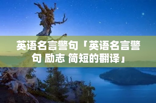英语名言警句「英语名言警句 励志 简短的翻译」