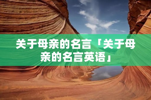 关于母亲的名言「关于母亲的名言英语」