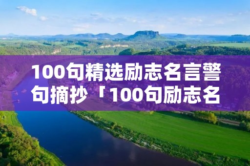 100句精选励志名言警句摘抄「100句励志名言警句摘抄大全」