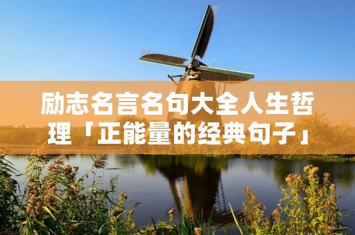 励志名言名句大全人生哲理「正能量的经典句子」