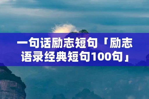 一句话励志短句「励志语录经典短句100句」
