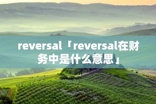 reversal「reversal在财务中是什么意思」 reversal「reversal在财务中是什么意思」