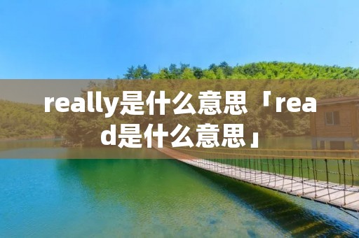 really是什么意思「read是什么意思」 really是什么意思「read是什么意思」