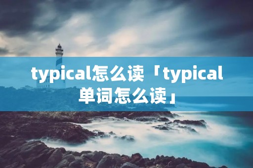 typical怎么读「typical单词怎么读」