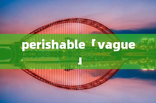 perishable「vague」