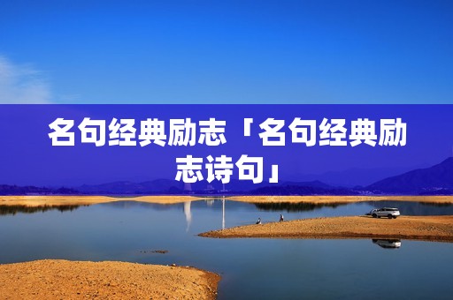 名句经典励志「名句经典励志诗句」