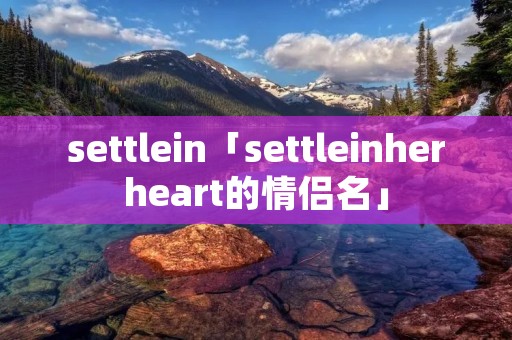 settlein「settleinherheart的情侣名」 settlein「settleinherheart的情侣名」