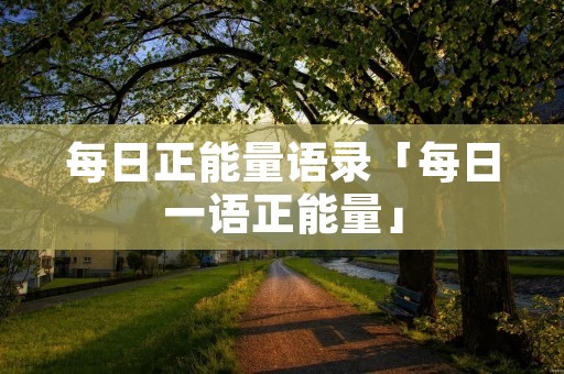 每日正能量语录「每日一语正能量」