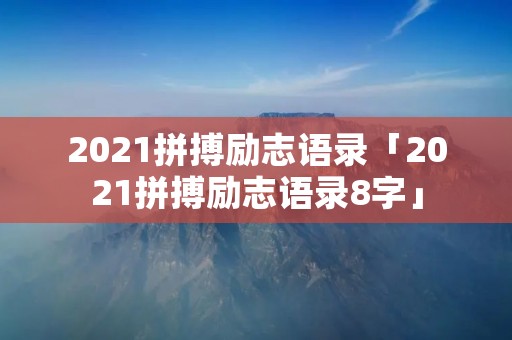 2021拼搏励志语录「2021拼搏励志语录8字」