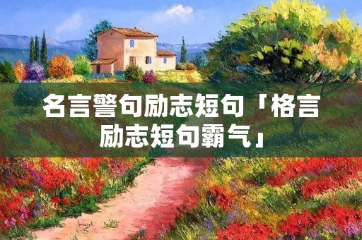 名言警句励志短句「格言励志短句霸气」