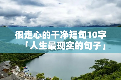 很走心的干净短句10字「人生最现实的句子」