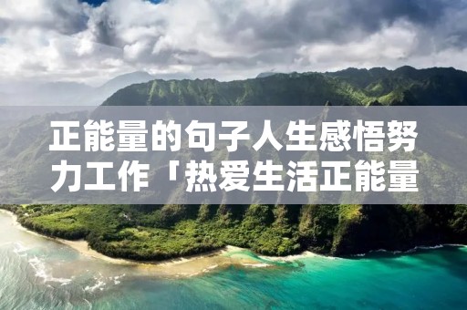正能量的句子人生感悟努力工作「热爱生活正能量的句子」