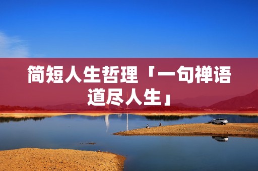 简短人生哲理「一句禅语道尽人生」