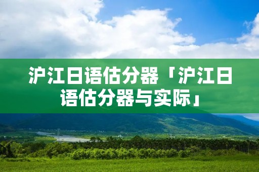 沪江日语估分器「沪江日语估分器与实际」 沪江日语估分器「沪江日语估分器与实际」