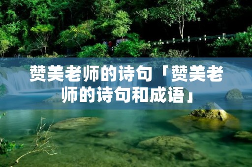 赞美老师的诗句「赞美老师的诗句和成语」