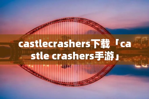 castlecrashers下载「castle crashers手游」