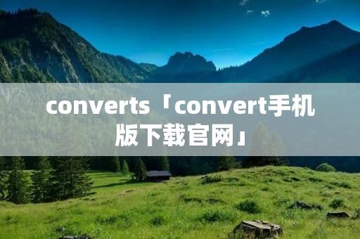 converts「convert手机版下载官网」