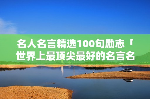 名人名言精选100句励志「世界上最顶尖最好的名言名句」