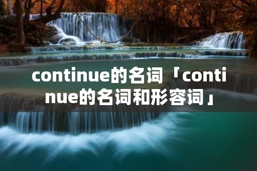 continue的名词「continue的名词和形容词」 continue的名词「continue的名词和形容词」