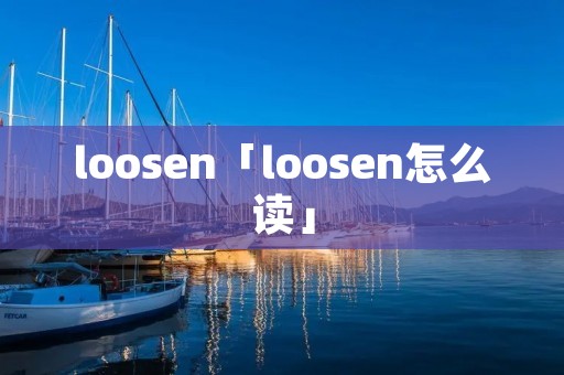 loosen「loosen怎么读」