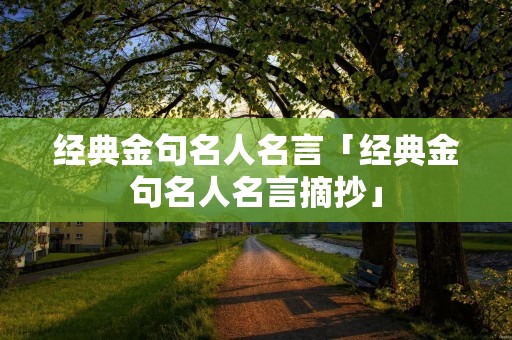 经典金句名人名言「经典金句名人名言摘抄」 经典金句名人名言「经典金句名人名言摘抄」