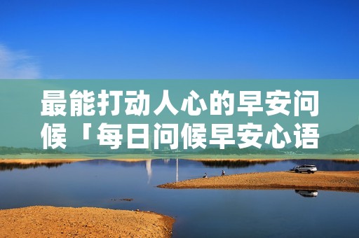 最能打动人心的早安问候「每日问候早安心语」