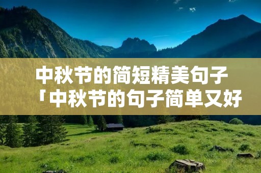中秋节的简短精美句子「中秋节的句子简单又好写的」
