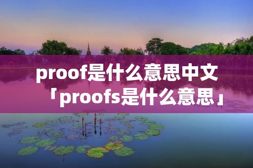 proof是什么意思中文「proofs是什么意思」