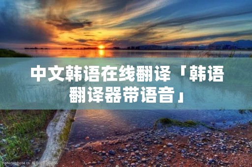 中文韩语在线翻译「韩语翻译器带语音」