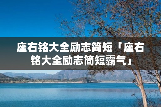 座右铭大全励志简短「座右铭大全励志简短霸气」