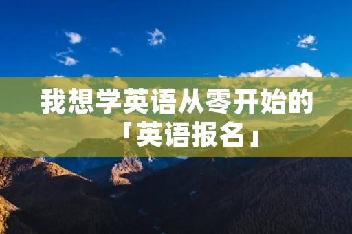 我想学英语从零开始的「英语报名」