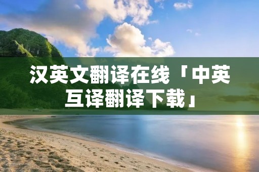 汉英文翻译在线「中英互译翻译下载」