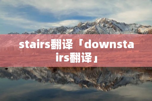 stairs翻译「downstairs翻译」