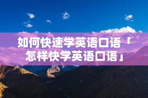 如何快速学英语口语「怎样快学英语口语」