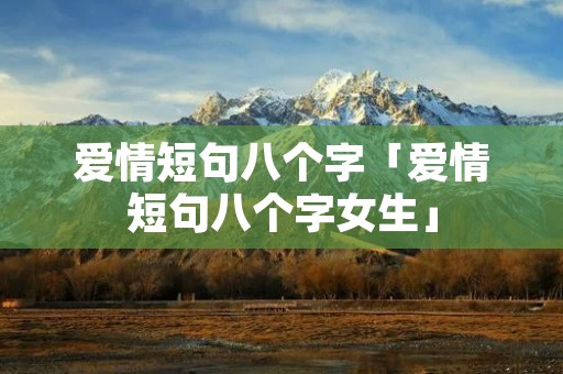 爱情短句八个字「爱情短句八个字女生」