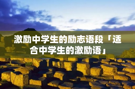 激励中学生的励志语段「适合中学生的激励语」