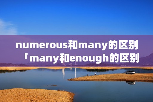 numerous和many的区别「many和enough的区别」