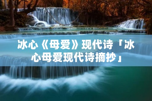 冰心《母爱》现代诗「冰心母爱现代诗摘抄」