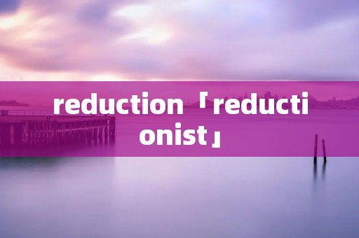 reduction「reductionist」