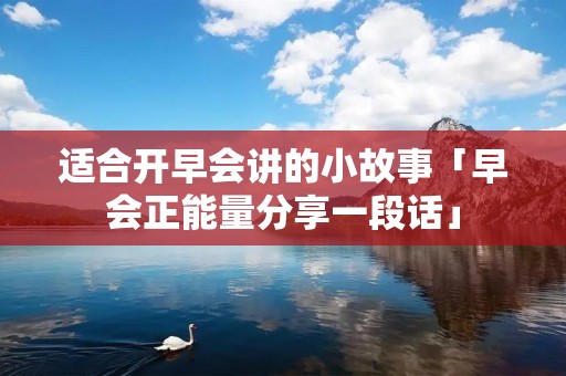 适合开早会讲的小故事「早会正能量分享一段话」