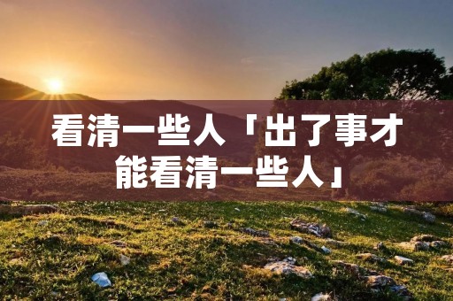 看清一些人「出了事才能看清一些人」