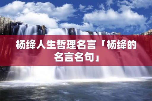 杨绛人生哲理名言「杨绛的名言名句」 杨绛人生哲理名言「杨绛的名言名句」