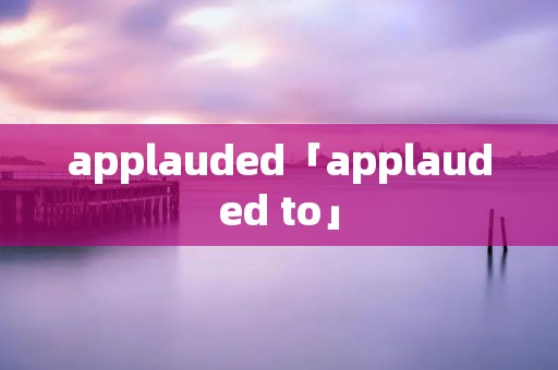 applauded「applauded to」