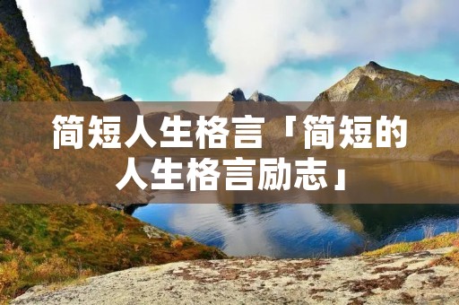 简短人生格言「简短的人生格言励志」