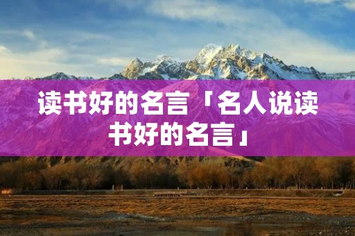 读书好的名言「名人说读书好的名言」
