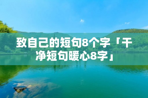 致自己的短句8个字「干净短句暖心8字」